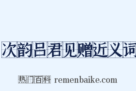 次韵吕君见赠近义词是什么意思的图片